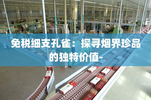 免税细支孔雀：探寻烟界珍品的独特价值-