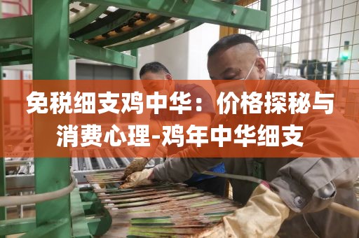 免税细支鸡中华：价格探秘与消费心理-鸡年中华细支