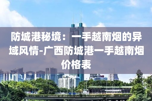 防城港秘境：一手越南烟的异域风情-广西防城港一手越南烟价格表