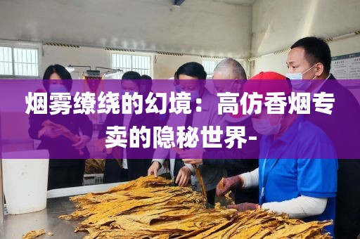 烟雾缭绕的幻境：高仿香烟专卖的隐秘世界-