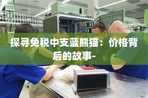 探寻免税中支蓝熊猫：价格背后的故事-