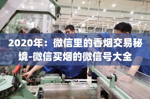 2020年：微信里的香烟交易秘境-微信买烟的微信号大全