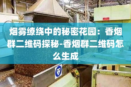 烟雾缭绕中的秘密花园：香烟群二维码探秘-香烟群二维码怎么生成