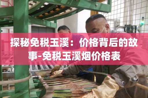 探秘免税玉溪：价格背后的故事-免税玉溪烟价格表