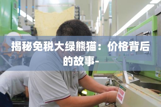 揭秘免税大绿熊猫：价格背后的故事-