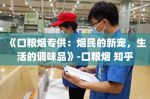 《口粮烟专供：烟民的新宠，生活的调味品》-口粮烟 知乎