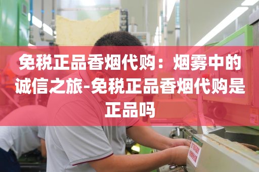 免税正品香烟代购：烟雾中的诚信之旅-免税正品香烟代购是正品吗