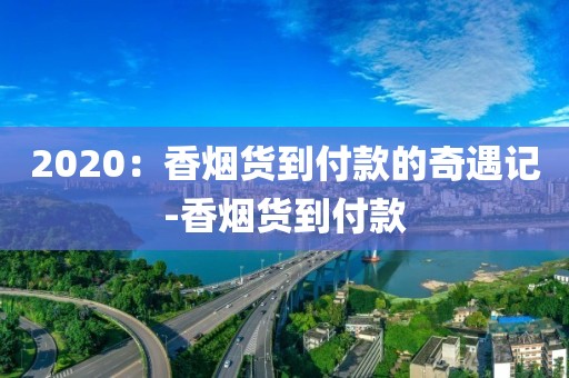 2020：香烟货到付款的奇遇记-香烟货到付款