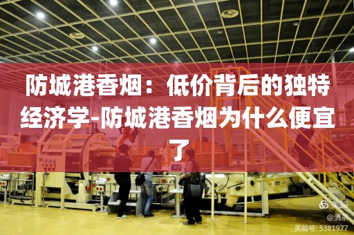 防城港香烟：低价背后的独特经济学-防城港香烟为什么便宜了