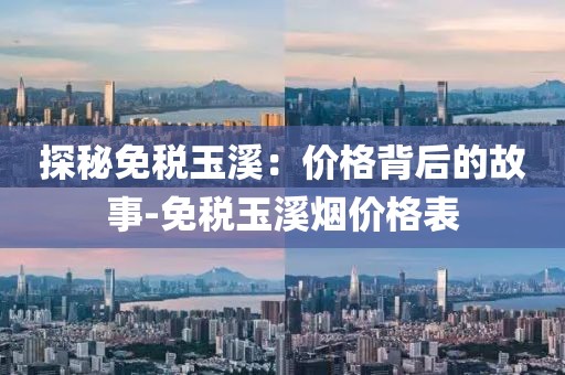 探秘免税玉溪：价格背后的故事-免税玉溪烟价格表