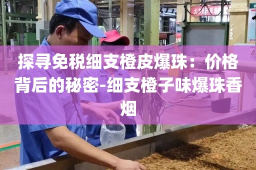 探寻免税细支橙皮爆珠：价格背后的秘密-细支橙子味爆珠香烟