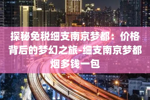探秘免税细支南京梦都：价格背后的梦幻之旅-细支南京梦都烟多钱一包
